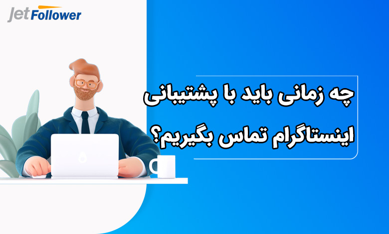 چه زمانی باید با پشتیبانی اینستاگرام تماس بگیریم؟